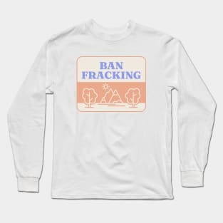 Ban Fracking - Save Our Environment Long Sleeve T-Shirt